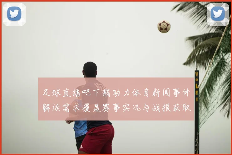 足球直播吧下载助力体育新闻事件解读需求覆盖赛事实况与战报获取