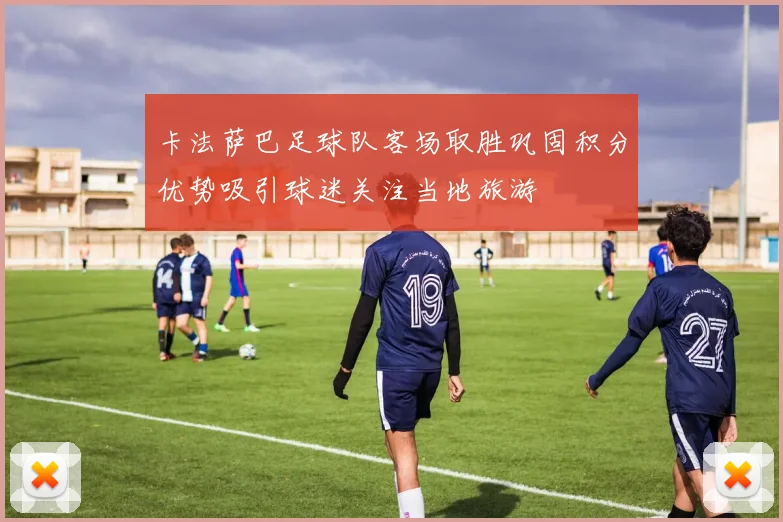 卡法萨巴足球队客场取胜巩固积分优势吸引球迷关注当地旅游