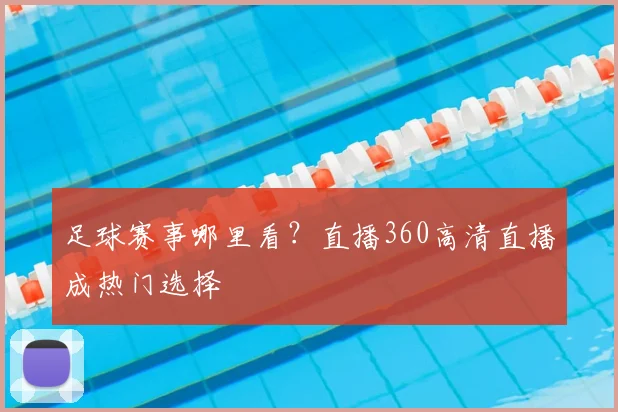 足球赛事哪里看？直播360高清直播成热门选择