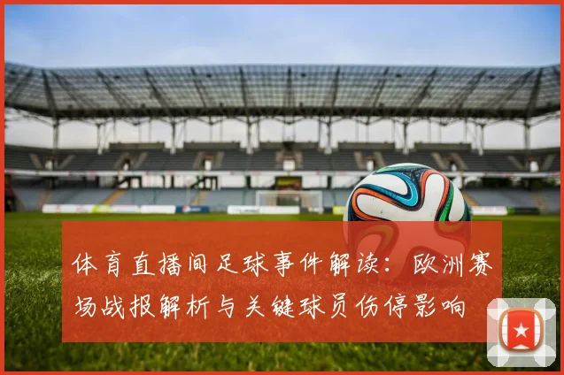 体育直播间足球事件解读：欧洲赛场战报解析与关键球员伤停影响