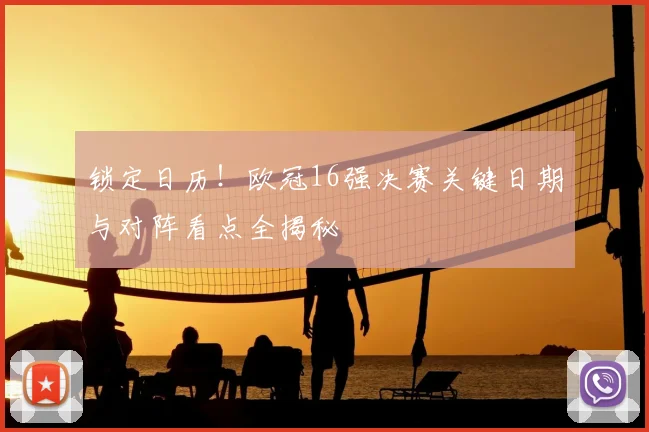 锁定日历！欧冠16强决赛关键日期与对阵看点全揭秘