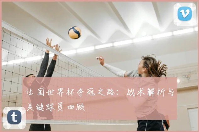 法国世界杯夺冠之路：战术解析与关键球员回顾